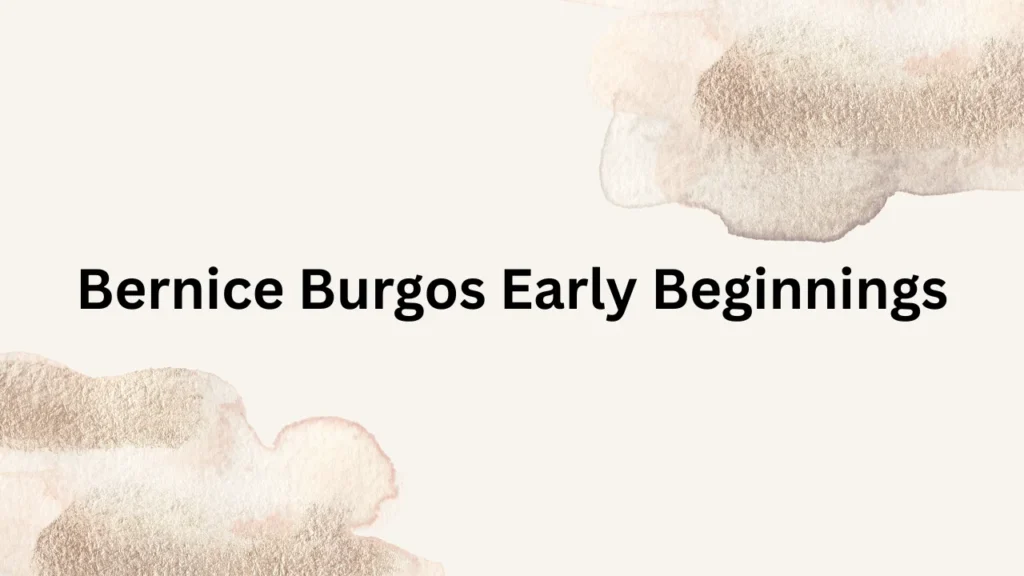 Bernice Burgos Early Beginnings