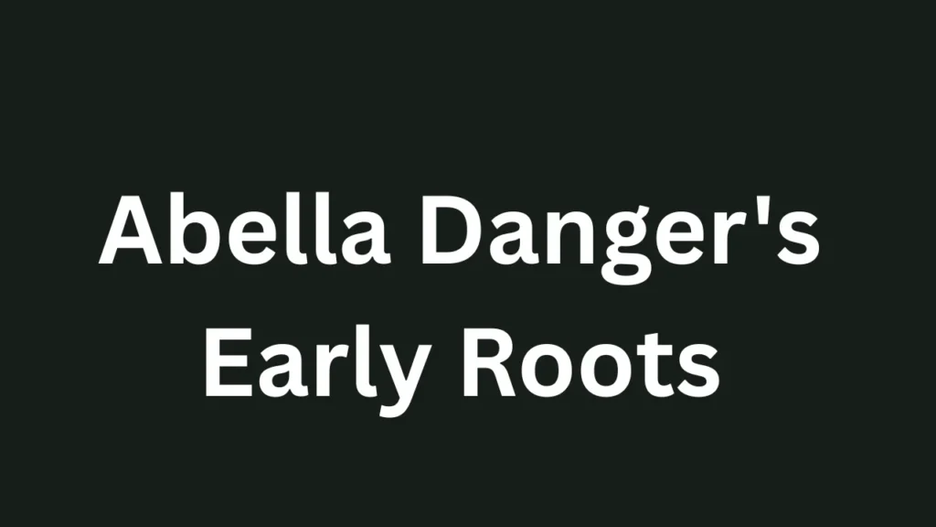 Abella Danger's Early Roots