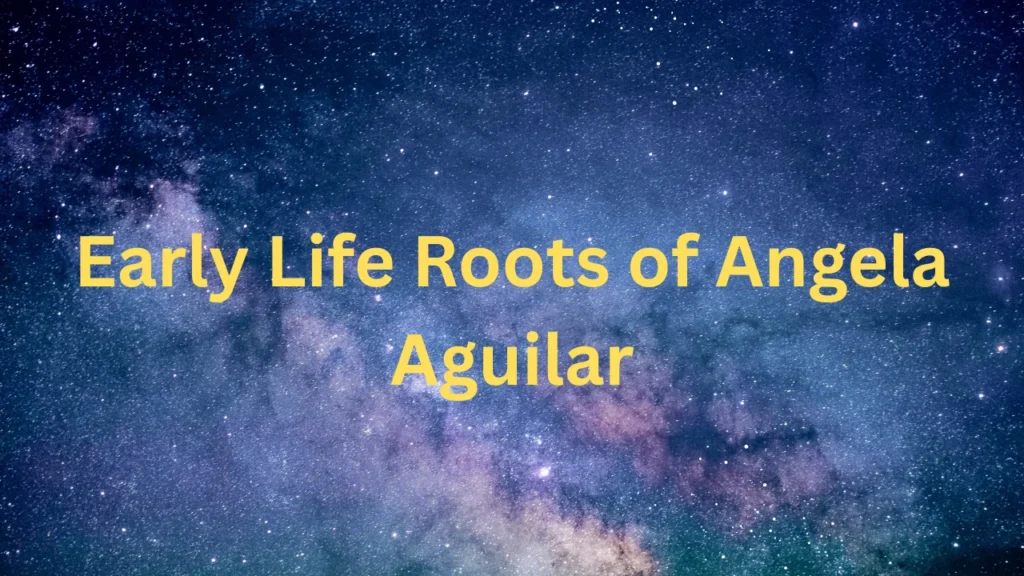 Early Life Roots of Angela Aguilar