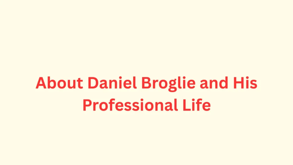 About Daniel Broglie and His Professional Life