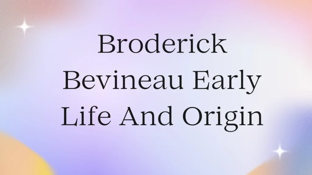 Broderick Bevineau Early Life And Origin
